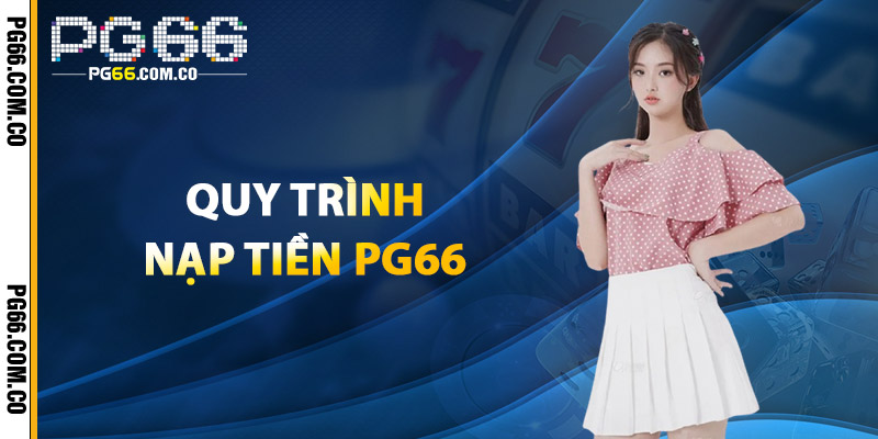 Nạp Tiền PG66 – Nhận Ngay Khuyến Mãi Siêu Hấp Dẫn 3 Quy Trình Nạp Tiền PG66